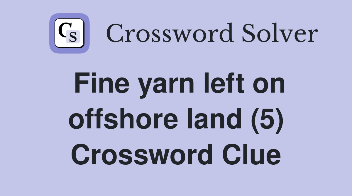 Fine yarn left on offshore land (5) Crossword Clue Answers